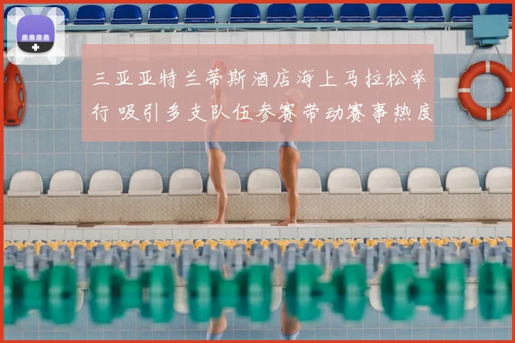 三亚亚特兰蒂斯酒店海上马拉松举行 吸引多支队伍参赛带动赛事热度