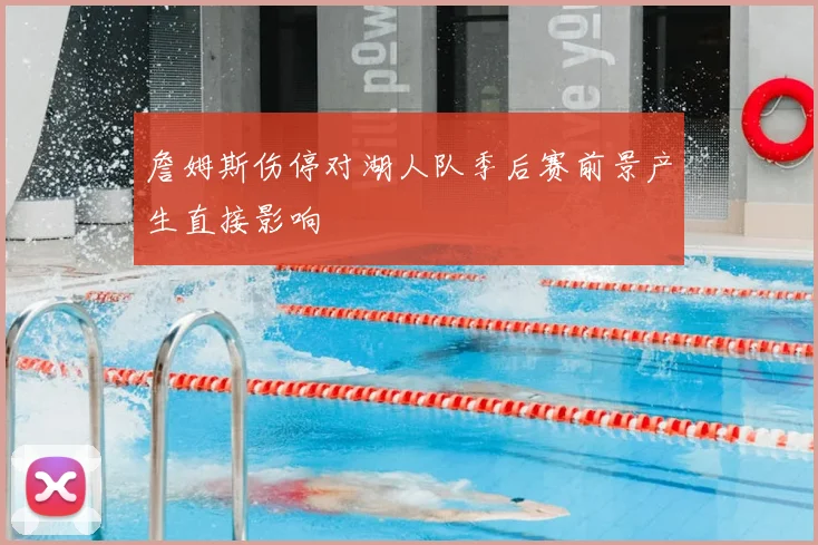 詹姆斯伤停对湖人队季后赛前景产生直接影响