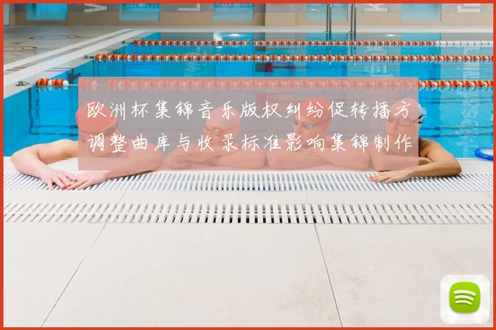 欧洲杯集锦音乐版权纠纷促转播方调整曲库与收录标准影响集锦制作