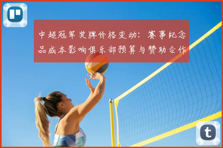 中超冠军奖牌价格变动：赛事纪念品成本影响俱乐部预算与赞助合作