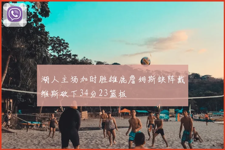 湖人主场加时胜雄鹿詹姆斯缺阵戴维斯砍下34分23篮板