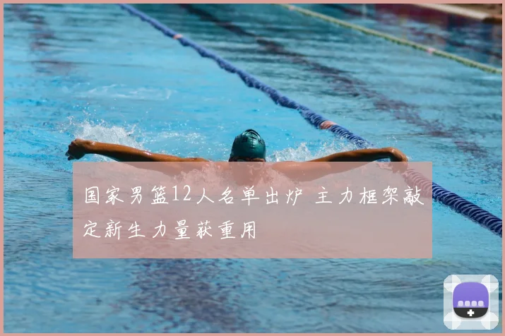 国家男篮12人名单出炉 主力框架敲定新生力量获重用