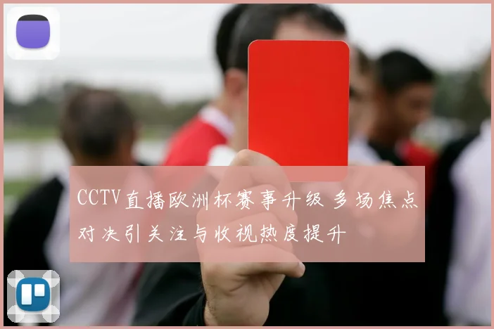 CCTV直播欧洲杯赛事升级 多场焦点对决引关注与收视热度提升