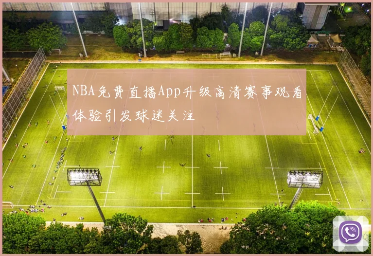 NBA免费直播App升级高清赛事观看体验引发球迷关注
