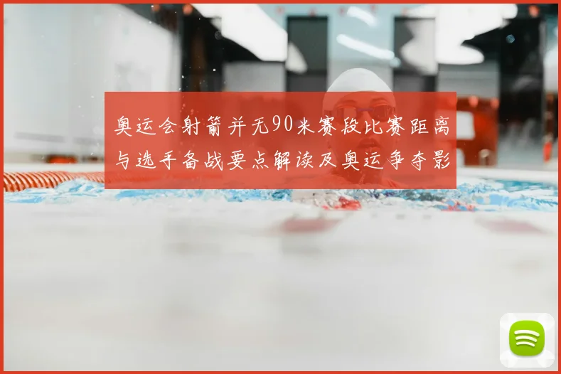 奥运会射箭并无90米赛段比赛距离与选手备战要点解读及奥运争夺影响