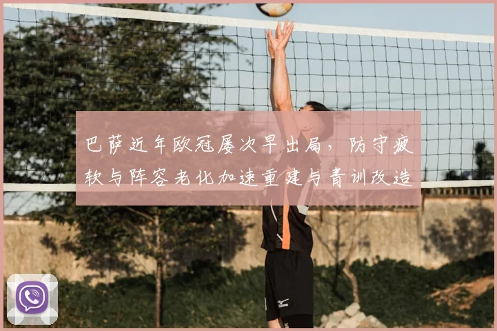 巴萨近年欧冠屡次早出局，防守疲软与阵容老化加速重建与青训改造