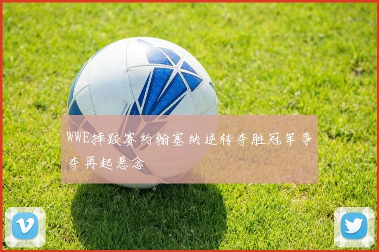 WWE摔跤赛约翰塞纳逆转夺胜冠军争夺再起悬念