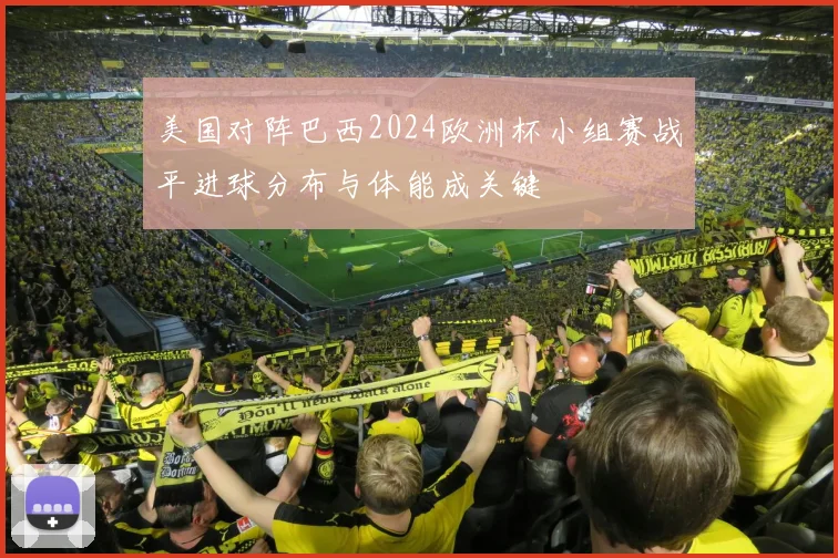 美国对阵巴西2024欧洲杯小组赛战平进球分布与体能成关键