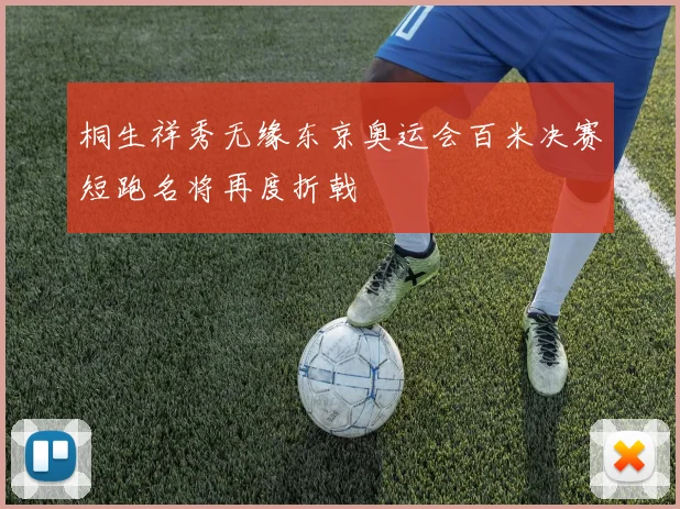 桐生祥秀无缘东京奥运会百米决赛短跑名将再度折戟