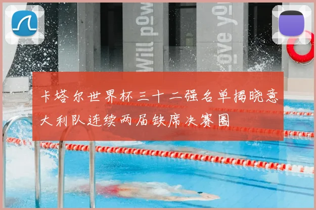 卡塔尔世界杯三十二强名单揭晓意大利队连续两届缺席决赛圈