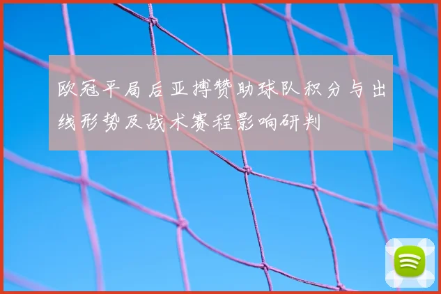 欧冠平局后亚搏赞助球队积分与出线形势及战术赛程影响研判