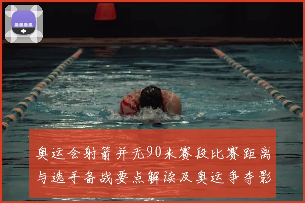 奥运会射箭并无90米赛段比赛距离与选手备战要点解读及奥运争夺影响