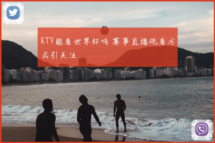 KTV能看世界杯吗 赛事直播观看方式引关注
